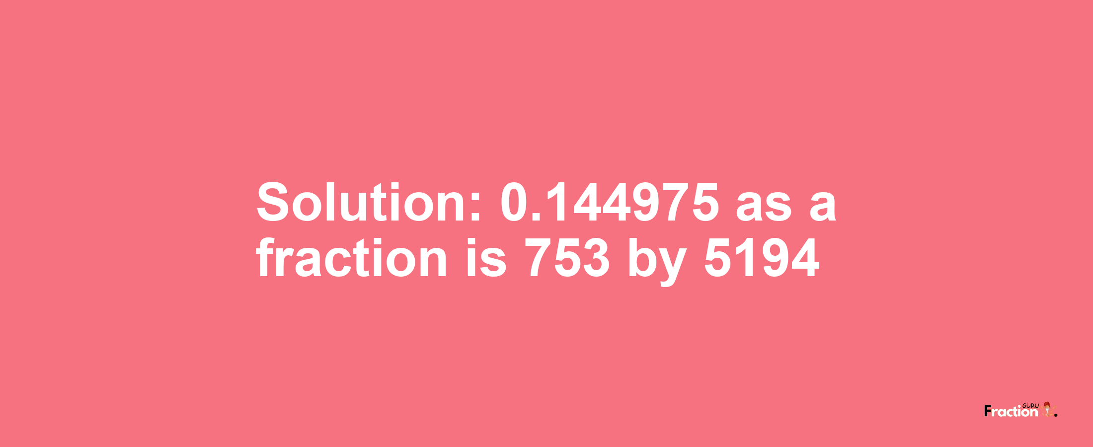 Solution:0.144975 as a fraction is 753/5194